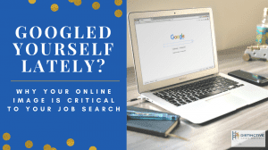 Googled Yourself Lately? Why Your Online Image Is Critical To Your Job Search